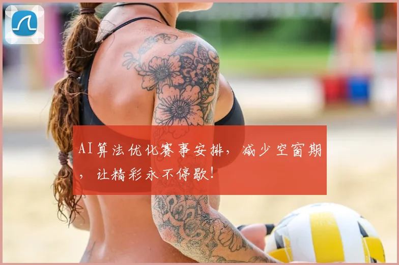 AI算法优化赛事安排，减少空窗期，让精彩永不停歇！