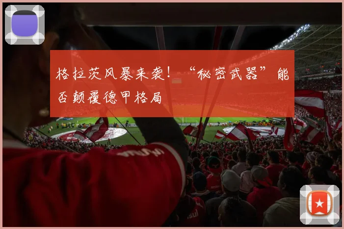 格拉茨风暴来袭！“秘密武器”能否颠覆德甲格局
