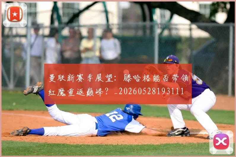 曼联新赛季展望：滕哈格能否带领红魔重返巅峰？_20260528193111