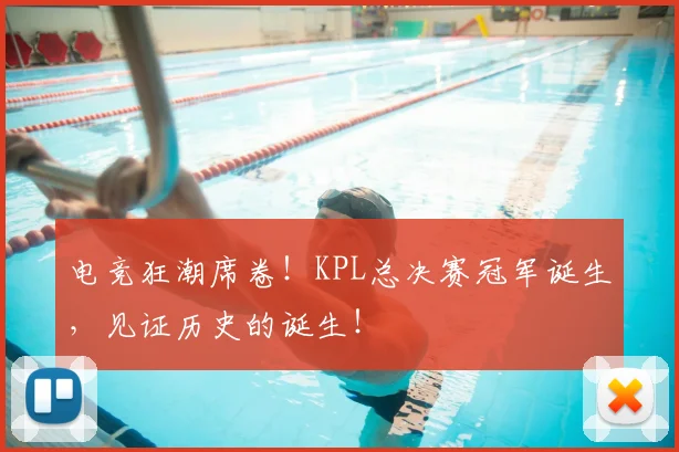电竞狂潮席卷！KPL总决赛冠军诞生，见证历史的诞生！