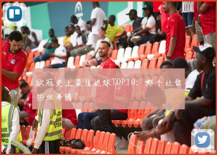 欧冠史上最佳进球TOP10：哪个让你热血沸腾？