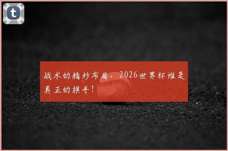 战术的精妙布局，2026世界杯谁是真正的棋手！