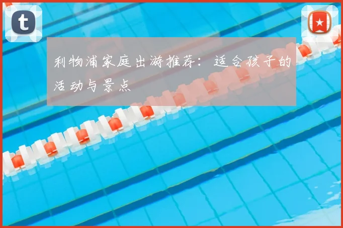 利物浦家庭出游推荐：适合孩子的活动与景点
