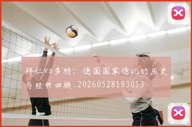 拜仁vs多特：德国国家德比的历史与经典回顾_20260528193013