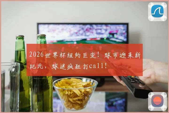 2026世界杯纽约巨变！球市迎来新纪元，球迷疯狂打call！