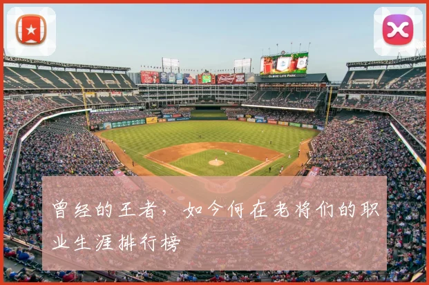 曾经的王者，如今何在老将们的职业生涯排行榜