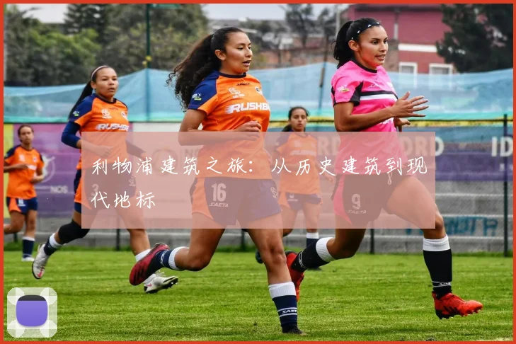 利物浦建筑之旅:从历史建筑到现代地标