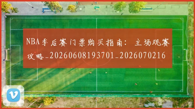 NBA季后赛门票购买指南：主场观赛攻略_20260608193701_20260702164845