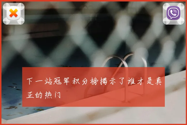 下一站冠军积分榜揭示了谁才是真正的热门