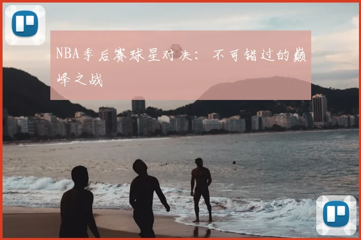 NBA季后赛球星对决:不可错过的巅峰之战
