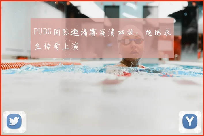 PUBG国际邀请赛高清回放，绝地求生传奇上演