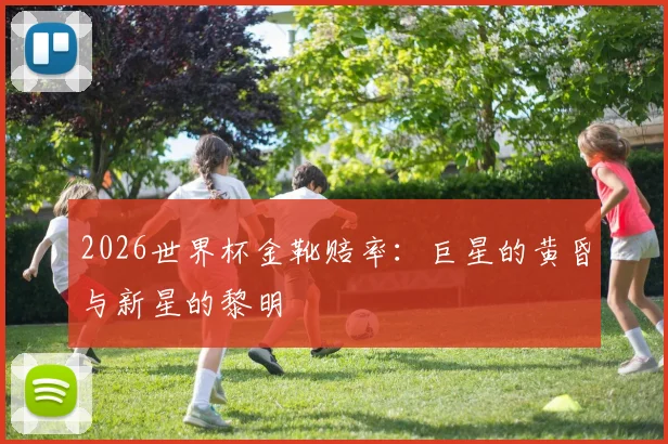 2026世界杯金靴赔率：巨星的黄昏与新星的黎明