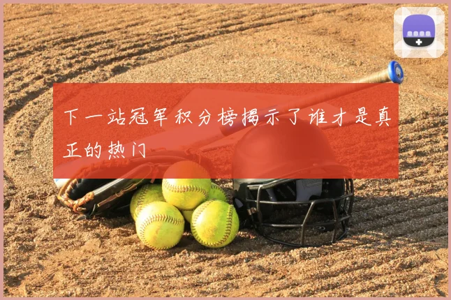 下一站冠军积分榜揭示了谁才是真正的热门