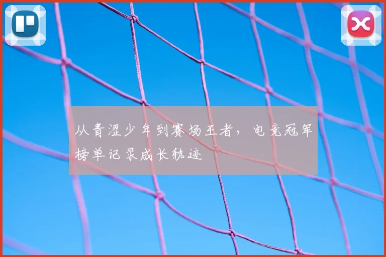 从青涩少年到赛场王者，电竞冠军榜单记录成长轨迹
