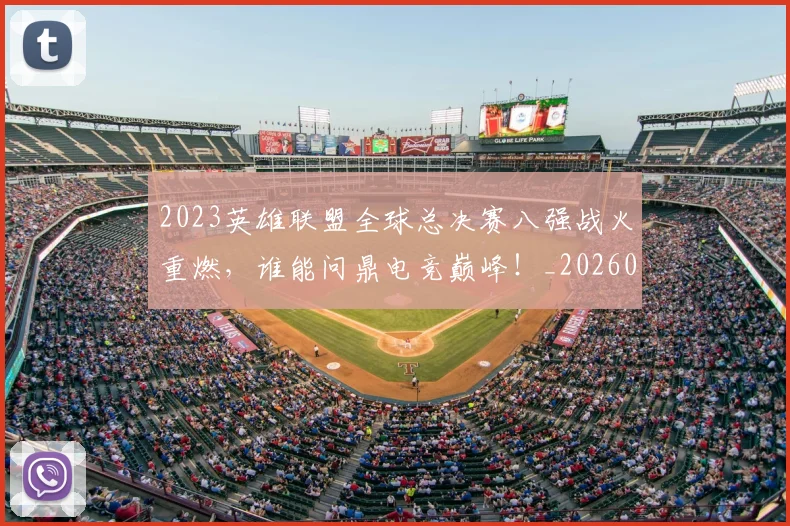 2023英雄联盟全球总决赛八强战火重燃,谁能问鼎电竞巅峰!_20260518215254_20260702033139