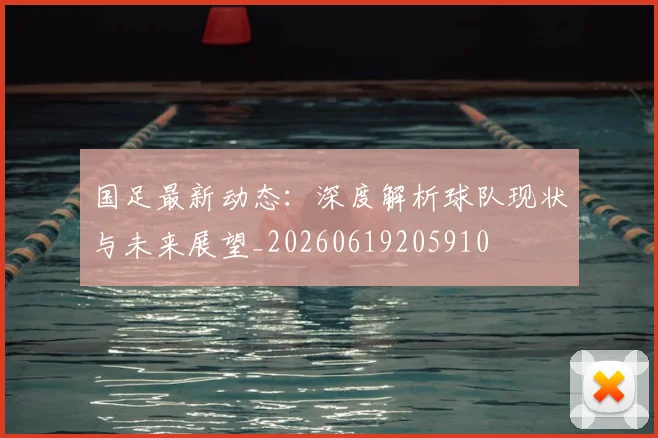 国足最新动态:深度解析球队现状与未来展望_20260619205910