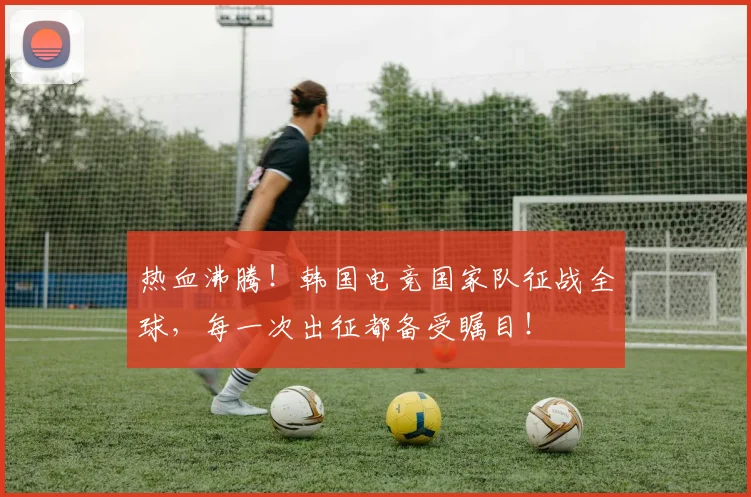 热血沸腾！韩国电竞国家队征战全球，每一次出征都备受瞩目！