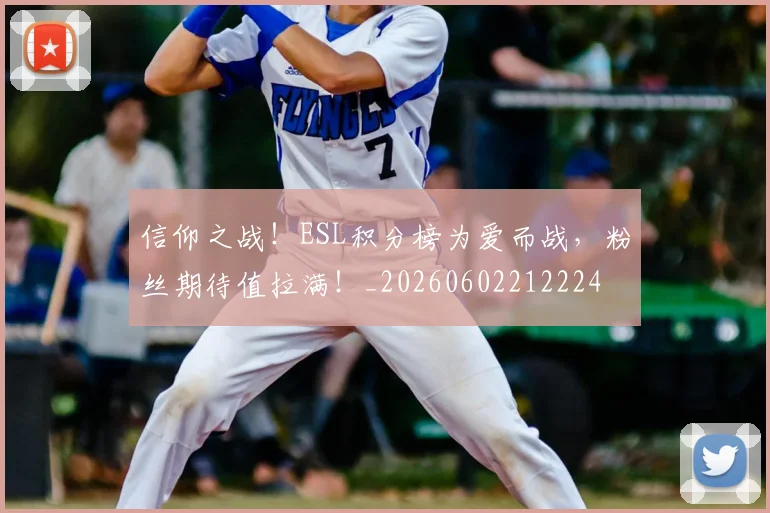 信仰之战！ESL积分榜为爱而战，粉丝期待值拉满！_20260602212224