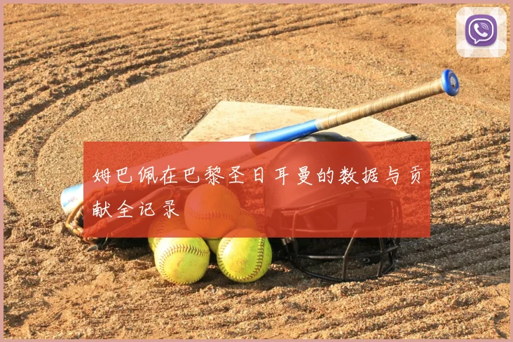 姆巴佩在巴黎圣日耳曼的数据与贡献全记录