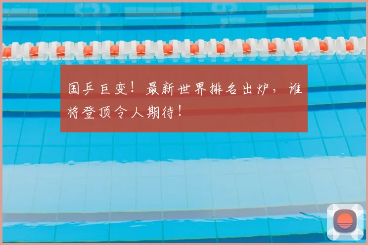 国乒巨变!最新世界排名出炉,谁将登顶令人期待!