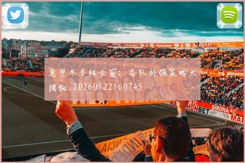 意甲冬季转会窗：各队补强策略大揭秘_20260522160745