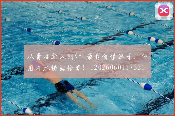 从青涩新人到KPL最有价值选手，他用汗水铸就传奇！_20260601173315
