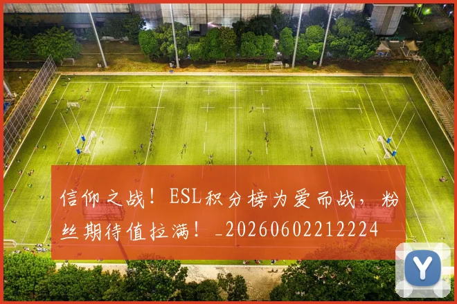 信仰之战！ESL积分榜为爱而战，粉丝期待值拉满！_20260602212224