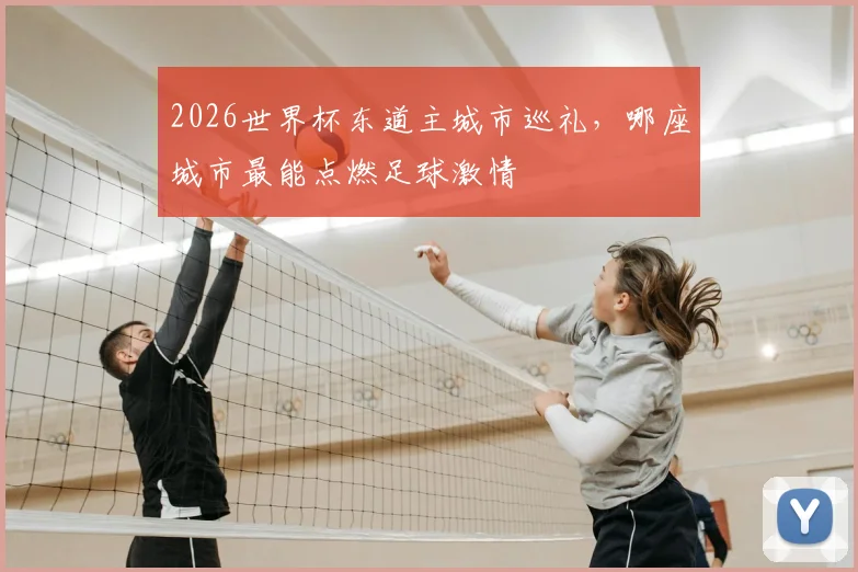 2026世界杯东道主城市巡礼，哪座城市最能点燃足球激情