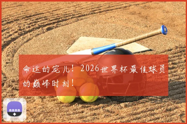 命运的宠儿！2026世界杯最佳球员的巅峰时刻！