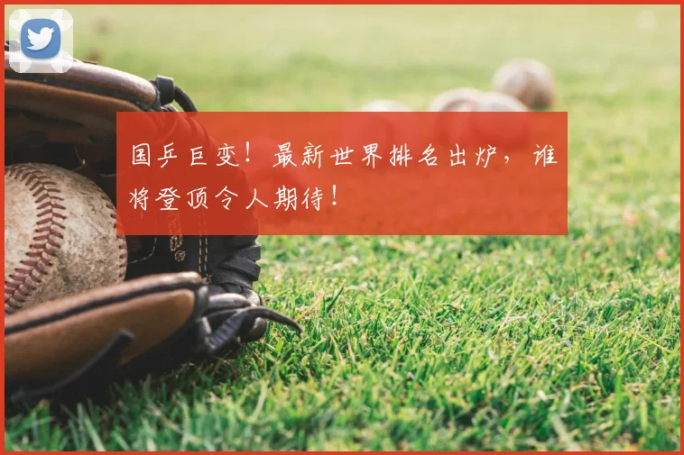 国乒巨变！最新世界排名出炉，谁将登顶令人期待！
