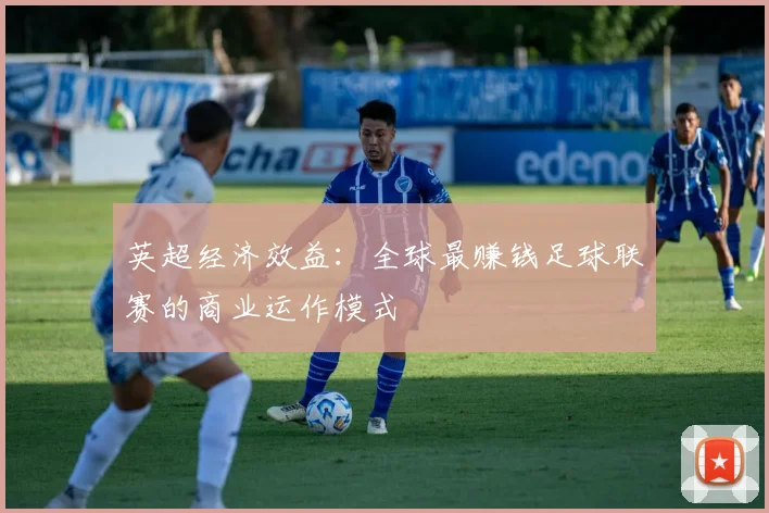 英超经济效益：全球最赚钱足球联赛的商业运作模式