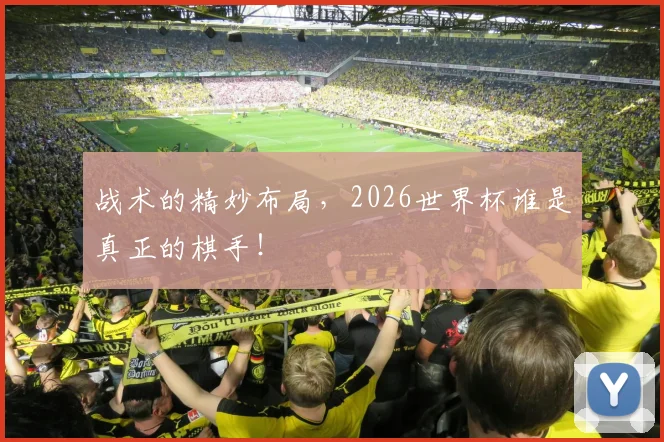 战术的精妙布局，2026世界杯谁是真正的棋手！