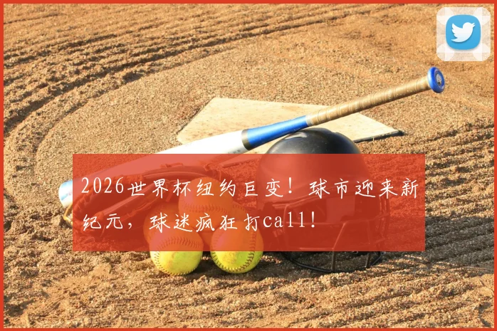 2026世界杯纽约巨变！球市迎来新纪元，球迷疯狂打call！