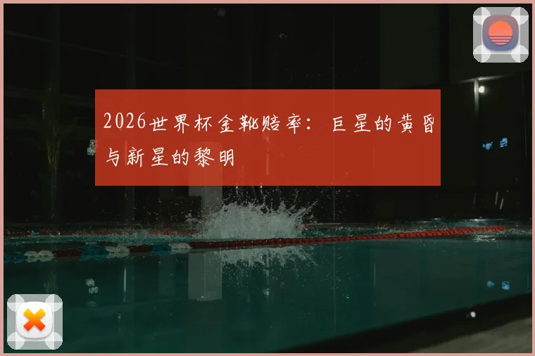 2026世界杯金靴赔率：巨星的黄昏与新星的黎明