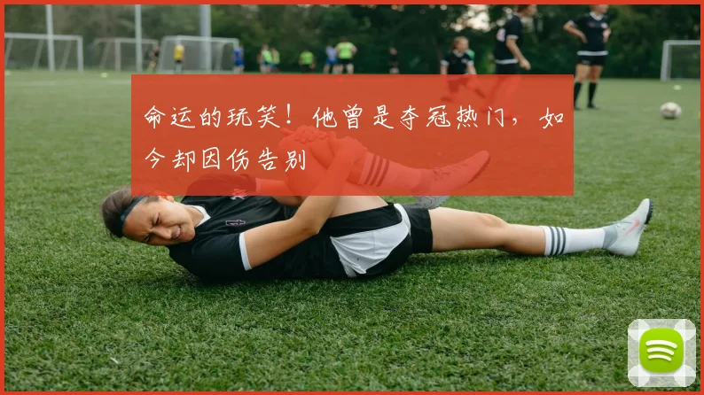 命运的玩笑！他曾是夺冠热门，如今却因伤告别