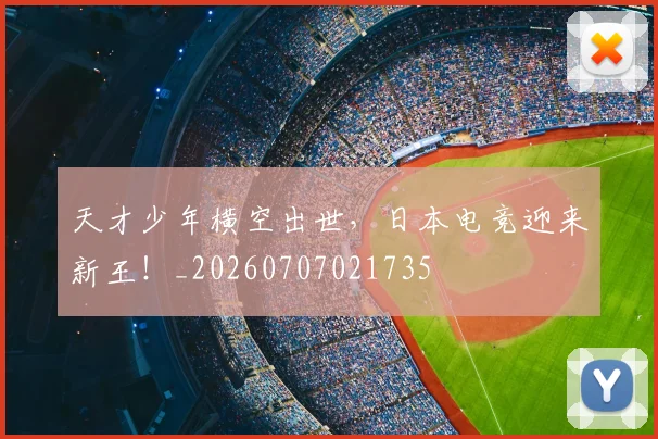 天才少年横空出世，日本电竞迎来新王！_20260707021735