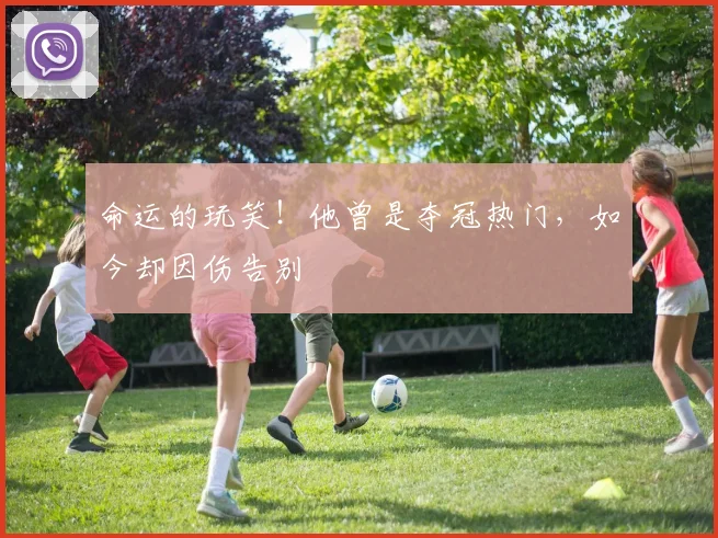 命运的玩笑！他曾是夺冠热门，如今却因伤告别