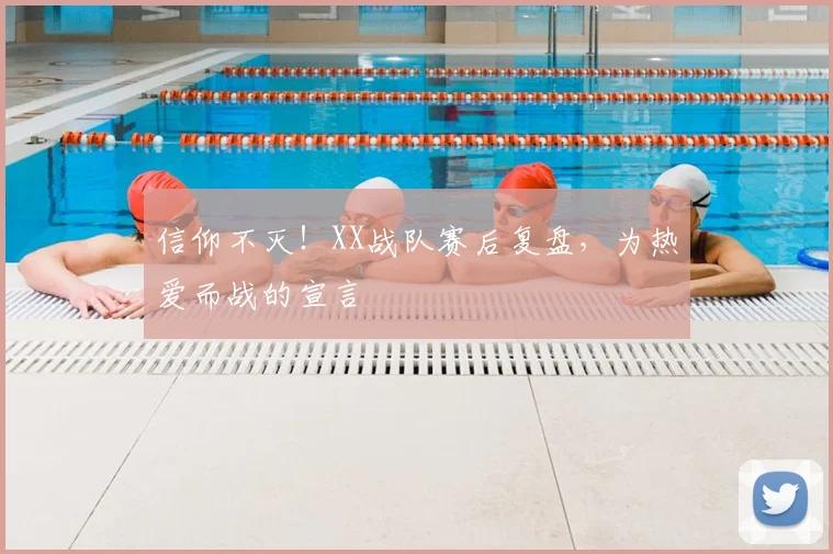 信仰不灭！XX战队赛后复盘，为热爱而战的宣言