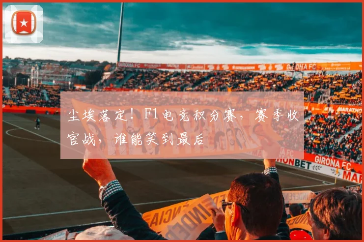 尘埃落定！F1电竞积分赛，赛季收官战，谁能笑到最后