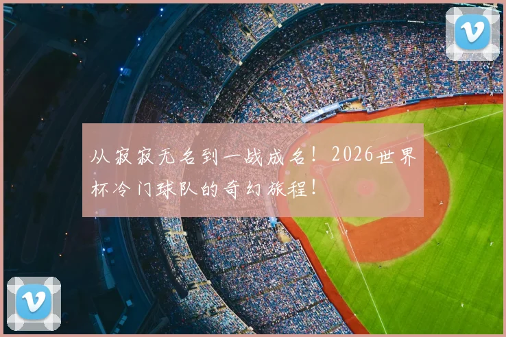 从寂寂无名到一战成名！2026世界杯冷门球队的奇幻旅程！