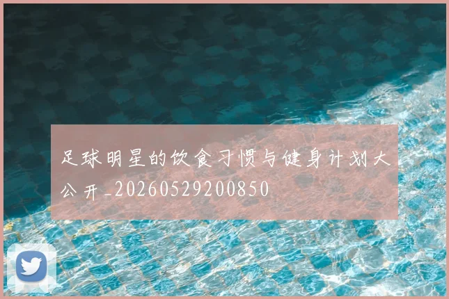 足球明星的饮食习惯与健身计划大公开_20260529200850